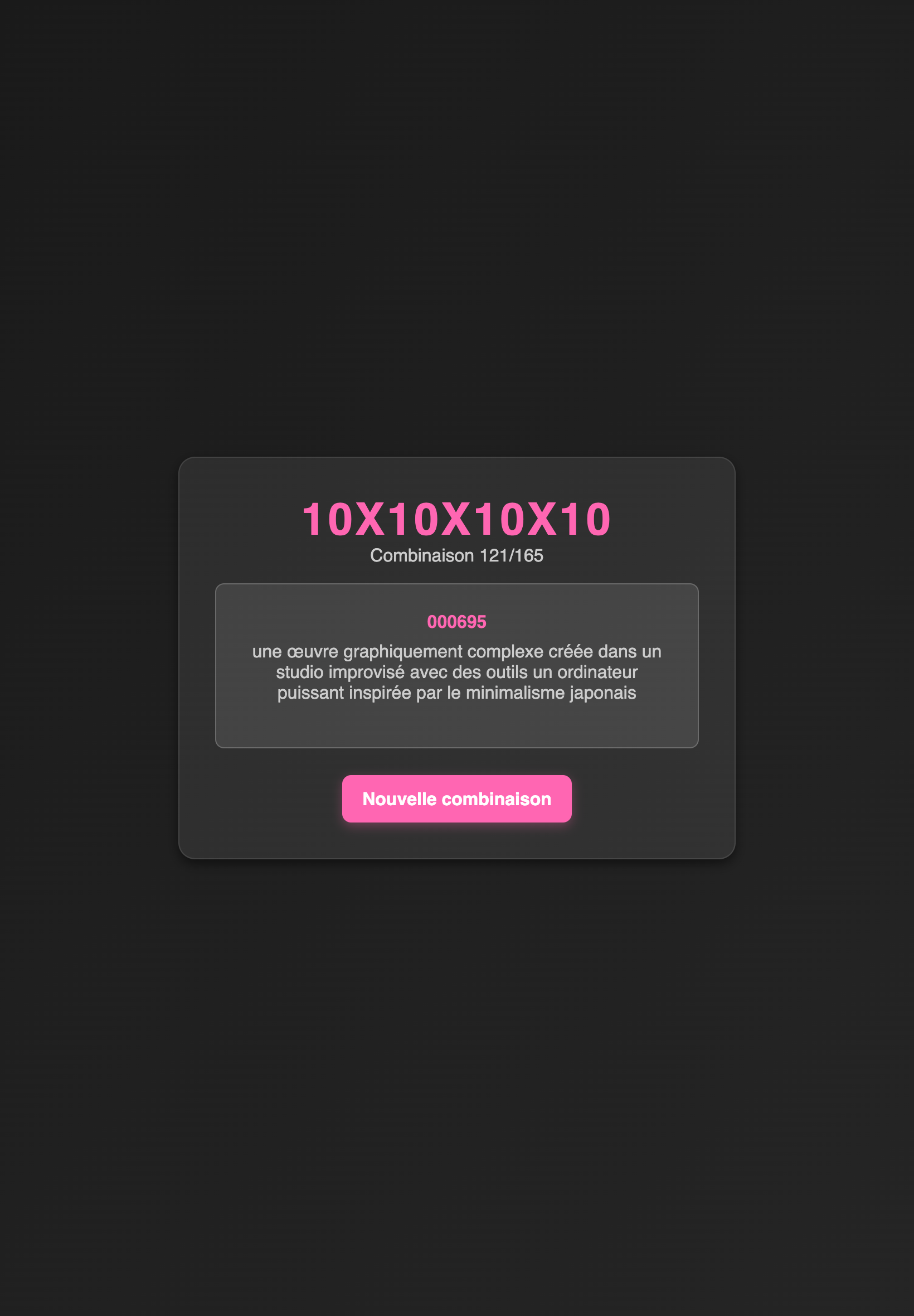 Page foncée avec au milieu un cadre rectangulaire de couleur un peu plus claire dans lequel se trouve un titre '10x10x10x10' écrite en rose suivi d'une phrase disant 'Cominaison 121/165' suivi d'un cadre dans lequel se trouve un suivi de chiffres écrit en rose et une phrase écrit en blanc suivi d'un bouton en rose indiquant 'Nouvelle combinaison'.